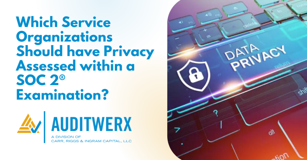 Auditwerx Blog Which Service Organizations Should have Privacy Assessed within a SOC 2® Examination